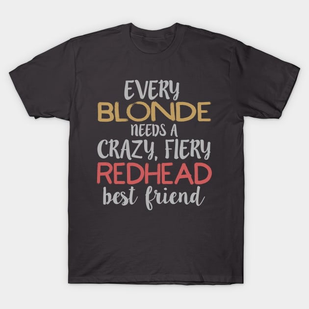 Every Blonde Needs a Crazy, Fiery Redhead Best BFF design T-Shirt by nikkidawn74